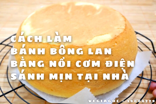 Cách làm bánh bông lan bằng nồi cơm điện thơm ngon sánh mịn tại nhà